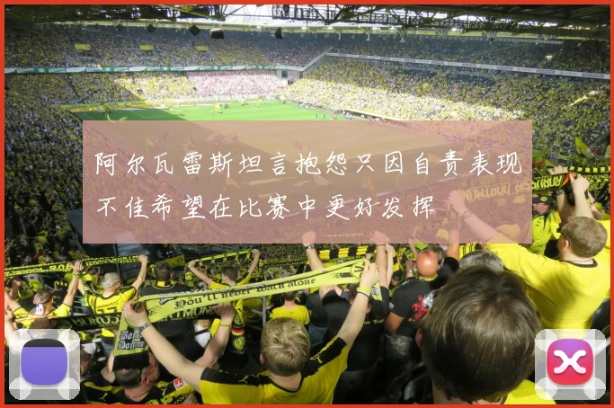 阿尔瓦雷斯坦言抱怨只因自责表现不佳希望在比赛中更好发挥