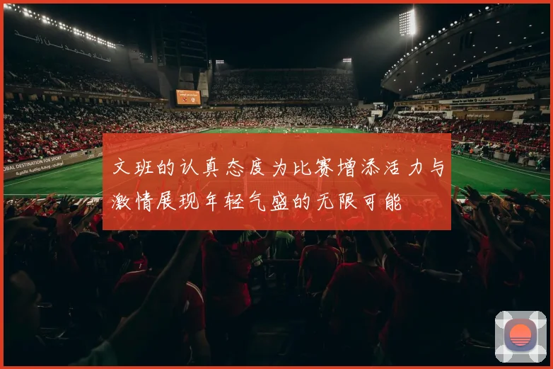文班的认真态度为比赛增添活力与激情展现年轻气盛的无限可能