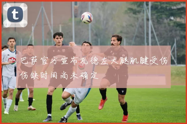 巴萨官方宣布孔德左大腿肌腱受伤伤缺时间尚未确定