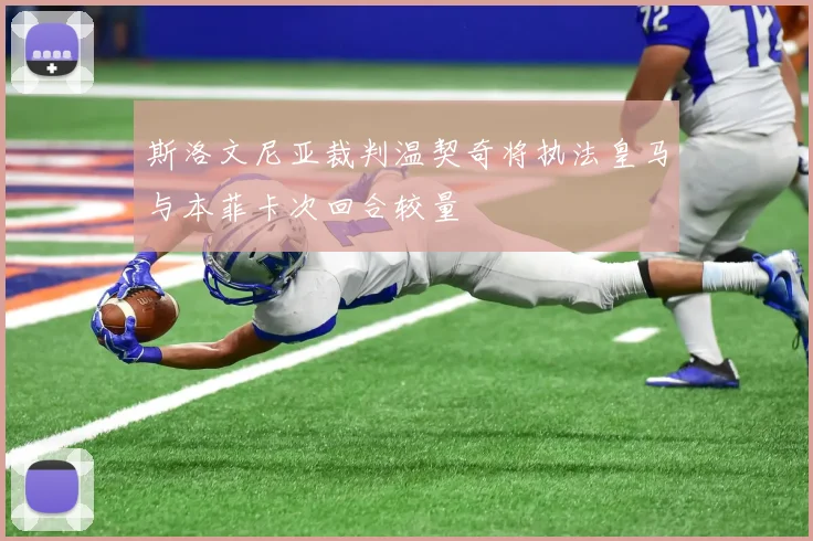 斯洛文尼亚裁判温契奇将执法皇马与本菲卡次回合较量