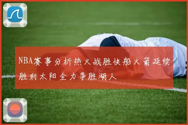 NBA赛事分析热火战胜快船火箭延续胜利太阳全力争胜湖人