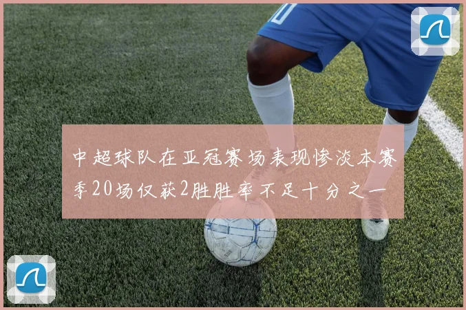 中超球队在亚冠赛场表现惨淡本赛季20场仅获2胜胜率不足十分之一