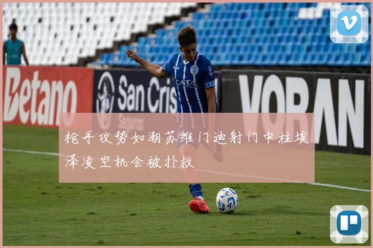 枪手攻势如潮苏维门迪射门中柱埃泽凌空机会被扑救
