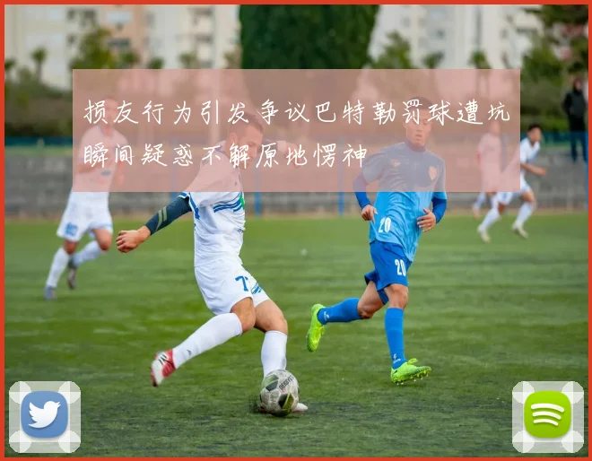 损友行为引发争议巴特勒罚球遭坑瞬间疑惑不解原地愣神