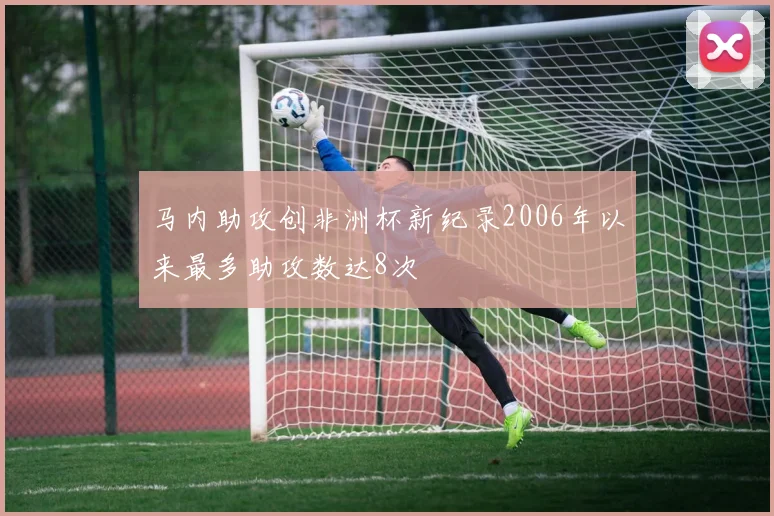 马内助攻创非洲杯新纪录2006年以来最多助攻数达8次