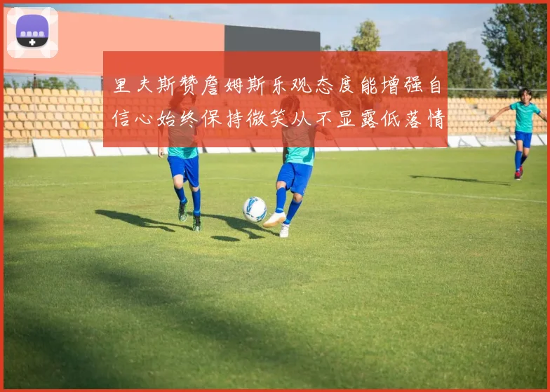 里夫斯赞詹姆斯乐观态度能增强自信心始终保持微笑从不显露低落情绪