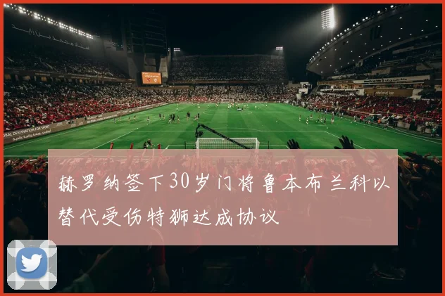 赫罗纳签下30岁门将鲁本布兰科以替代受伤特狮达成协议