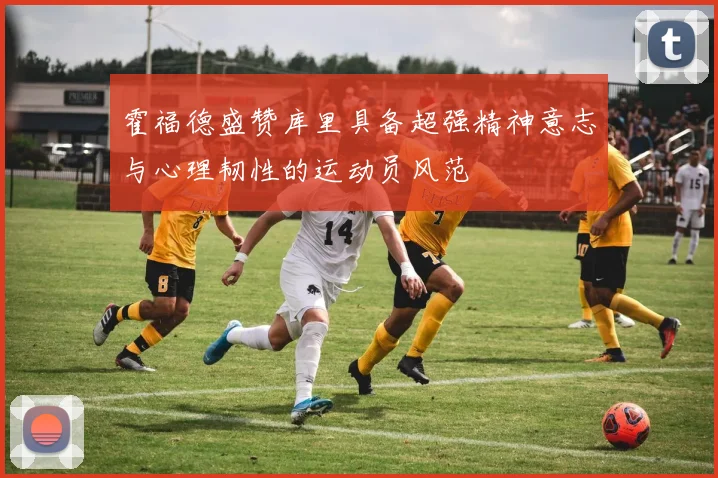 霍福德盛赞库里具备超强精神意志与心理韧性的运动员风范