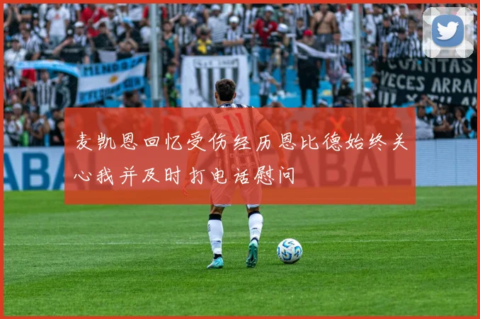 麦凯恩回忆受伤经历恩比德始终关心我并及时打电话慰问