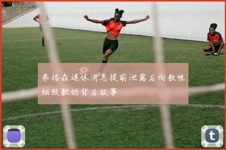 弗格森退休消息提前泄露后向教练组致歉的背后故事
