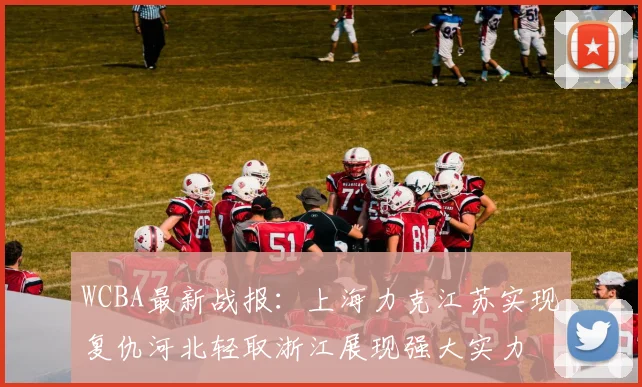 WCBA最新战报：上海力克江苏实现复仇河北轻取浙江展现强大实力