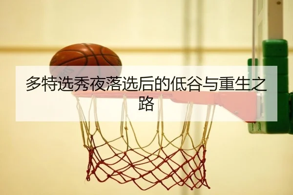 多特选秀夜落选后的低谷与重生之路 | EMCSPORTS